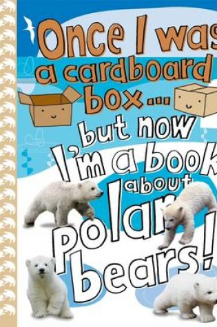 Cover of Once I Was a Cardboard Box - But Now I'm a Book About Polar Bears!