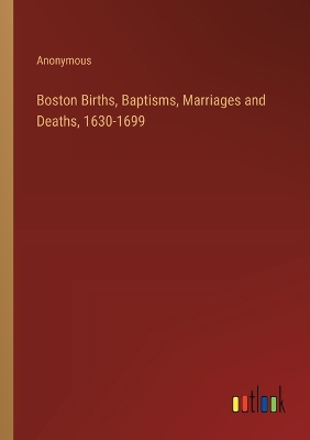 Book cover for Boston Births, Baptisms, Marriages and Deaths, 1630-1699