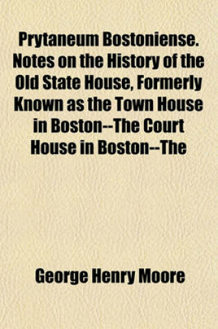 Cover of Prytaneum Bostoniense. Notes on the History of the Old State House, Formerly Known as the Town House in Boston--The Court House in Boston--The