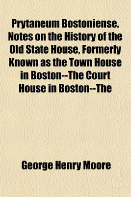 Book cover for Prytaneum Bostoniense. Notes on the History of the Old State House, Formerly Known as the Town House in Boston--The Court House in Boston--The