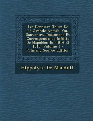 Book cover for Les Derniers Jours de La Grande Armee, Ou, Souvenirs, Documens Et Correspondance Inedite de Napoleon En 1814 Et 1815, Volume 1