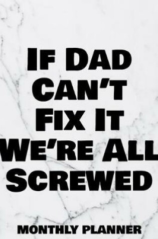 Cover of If Dad Can't Fix It We're All Screwed Monthly Planner