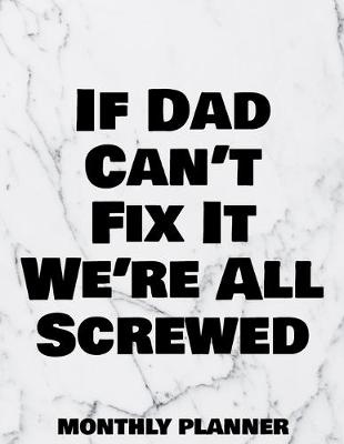 Book cover for If Dad Can't Fix It We're All Screwed Monthly Planner