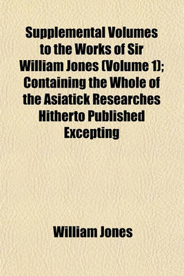 Book cover for Supplemental Volumes to the Works of Sir William Jones (Volume 1); Containing the Whole of the Asiatick Researches Hitherto Published Excepting