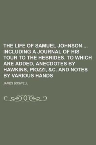 Cover of The Life of Samuel Johnson Including a Journal of His Tour to the Hebrides. to Which Are Added, Anecdotes by Hawkins, Piozzi, &C. and Notes by Various Hands (Volume 9)