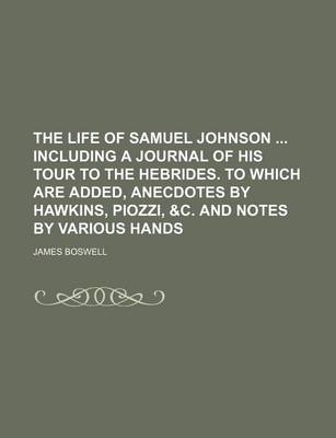 Book cover for The Life of Samuel Johnson Including a Journal of His Tour to the Hebrides. to Which Are Added, Anecdotes by Hawkins, Piozzi, &C. and Notes by Various Hands (Volume 9)