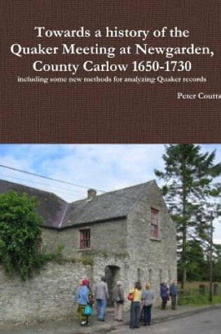 Cover of Towards a History of the Quaker Meeting at Newgarden, County Carlow 1650-1730 Including Some New Methods for Analyzing Quaker Records