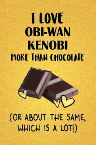 Cover of I Love Obi-Wan Kenobi More Than Chocolate (Or About The Same, Which Is A Lot!)