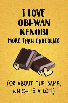 Book cover for I Love Obi-Wan Kenobi More Than Chocolate (Or About The Same, Which Is A Lot!)