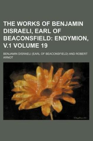 Cover of The Works of Benjamin Disraeli, Earl of Beaconsfield Volume 19; Endymion, V.1