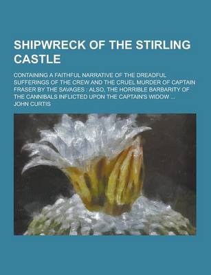 Book cover for Shipwreck of the Stirling Castle; Containing a Faithful Narrative of the Dreadful Sufferings of the Crew and the Cruel Murder of Captain Fraser by the