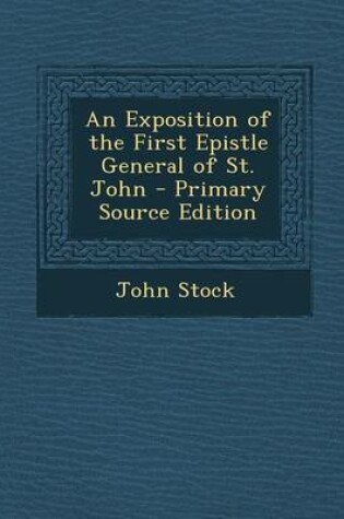 Cover of An Exposition of the First Epistle General of St. John - Primary Source Edition