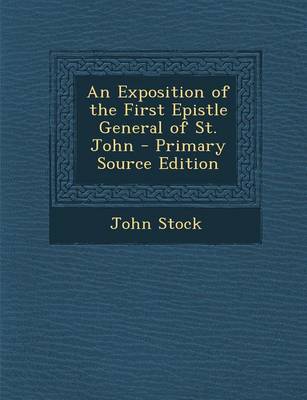 Book cover for An Exposition of the First Epistle General of St. John - Primary Source Edition