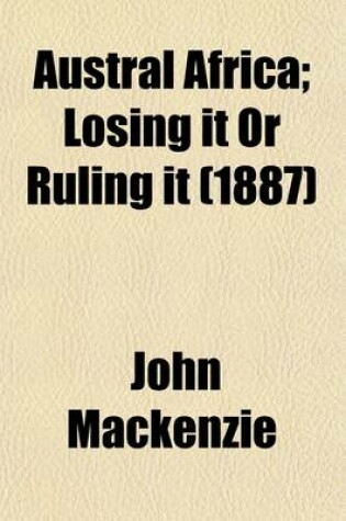 Cover of Austral Africa Volume 2; Losing It or Ruling It. Being Incidents and Experiences in Bechuanaland, Cape Colony, and England