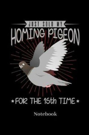 Cover of Just Sold My Homing Pigeon For The 15th Time Notebook