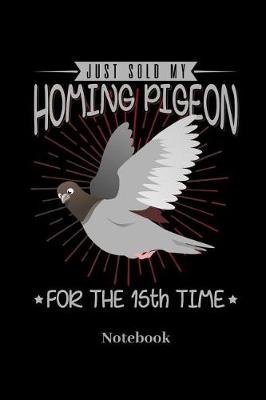 Book cover for Just Sold My Homing Pigeon For The 15th Time Notebook