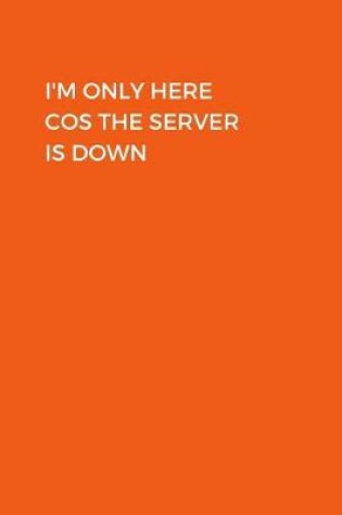 Cover of I'm Only Here Cos The Server Is Down