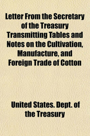 Cover of Letter from the Secretary of the Treasury Transmitting Tables and Notes on the Cultivation, Manufacture, and Foreign Trade of Cotton