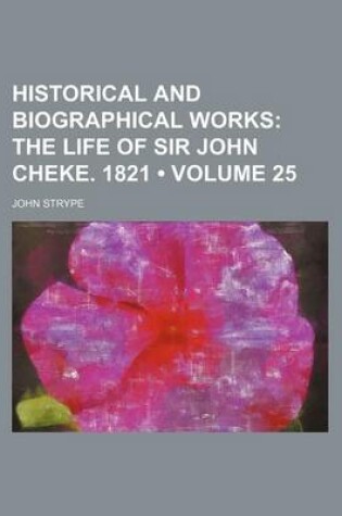 Cover of Historical and Biographical Works (Volume 25); The Life of Sir John Cheke. 1821