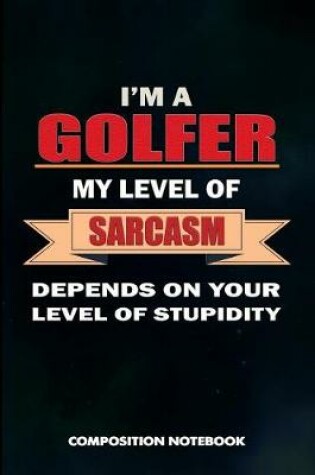 Cover of I Am a Golfer My Level of Sarcasm Depends on Your Level of Stupidity