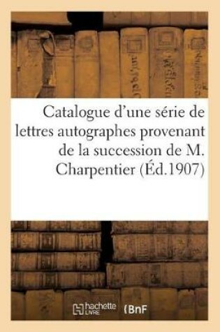 Cover of Catalogue d'Une S�rie de Lettres Autographes Provenant de la Succession de M. Georges Charpentier