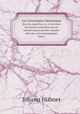 Book cover for Les Genealogies Historiques des rois, empereurs, &c. et de toutes les maisons souveraines qui ont subsisté jusqu'à présent; exposées dans des cartes genealogiques Tome 1