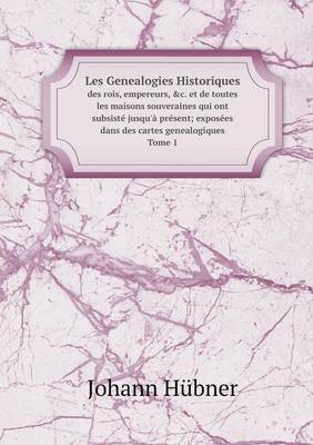 Book cover for Les Genealogies Historiques des rois, empereurs, &c. et de toutes les maisons souveraines qui ont subsist� jusqu'� pr�sent; expos�es dans des cartes genealogiques Tome 1