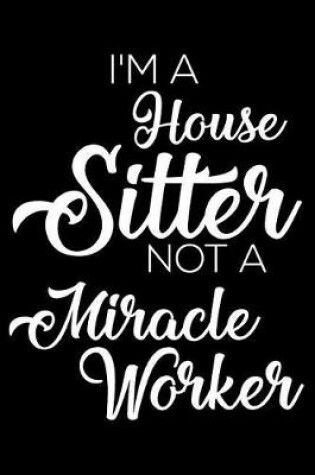 Cover of I'm a House Sitter Not a Miracle Worker