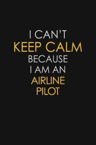 Cover of I Can't Keep Calm Because I Am An Airline Pilot