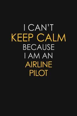 Book cover for I Can't Keep Calm Because I Am An Airline Pilot