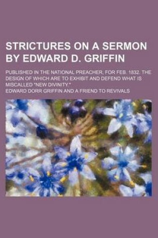 Cover of Strictures on a Sermon by Edward D. Griffin; Published in the National Preacher, for Feb. 1832. the Design of Which Are to Exhibit and Defend What Is Miscalled "New Divinity."