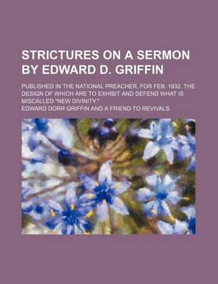 Book cover for Strictures on a Sermon by Edward D. Griffin; Published in the National Preacher, for Feb. 1832. the Design of Which Are to Exhibit and Defend What Is Miscalled "New Divinity."