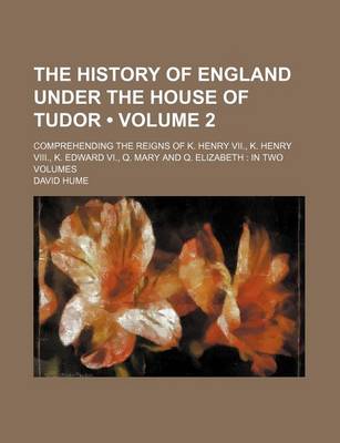 Book cover for The History of England Under the House of Tudor (Volume 2); Comprehending the Reigns of K. Henry VII., K. Henry VIII., K. Edward VI., Q. Mary and Q. E