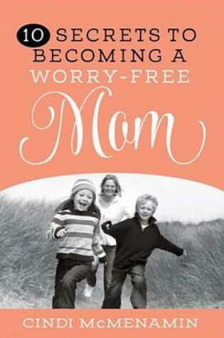 Cover of 10 Secrets to Becoming a Worry-Free Mom