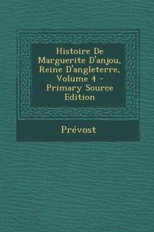 Cover of Histoire de Marguerite D'Anjou, Reine D'Angleterre, Volume 4 - Primary Source Edition