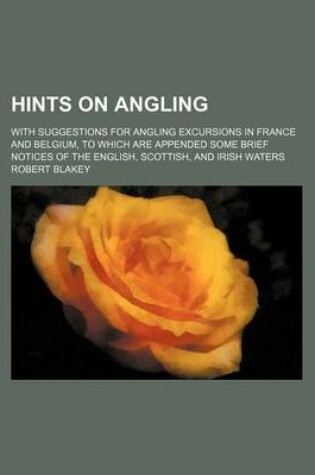 Cover of Hints on Angling; With Suggestions for Angling Excursions in France and Belgium, to Which Are Appended Some Brief Notices of the English, Scottish, and Irish Waters