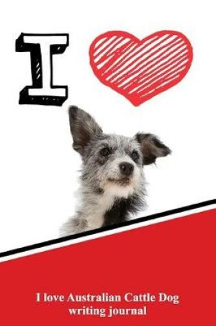 Cover of I Love Australian Cattle Dog Writing Journal