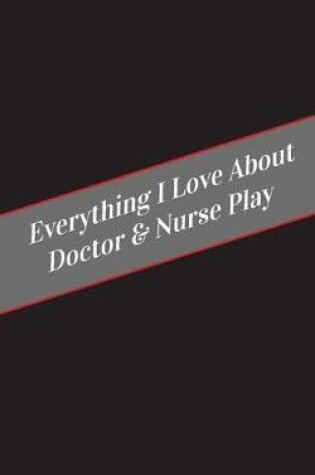 Cover of Everything I Love About Doctor & Nurse Play
