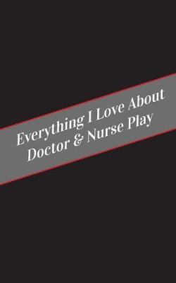 Book cover for Everything I Love About Doctor & Nurse Play