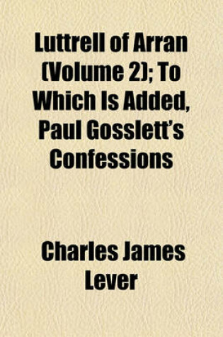 Cover of Luttrell of Arran (Volume 2); To Which Is Added, Paul Gosslett's Confessions