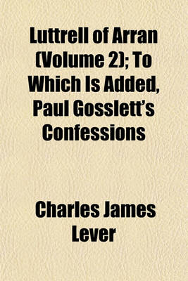 Book cover for Luttrell of Arran (Volume 2); To Which Is Added, Paul Gosslett's Confessions