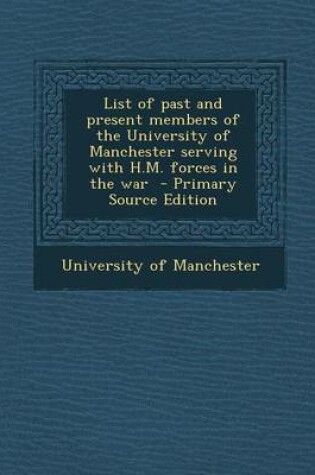 Cover of List of Past and Present Members of the University of Manchester Serving with H.M. Forces in the War - Primary Source Edition