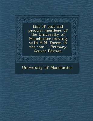 Book cover for List of Past and Present Members of the University of Manchester Serving with H.M. Forces in the War - Primary Source Edition