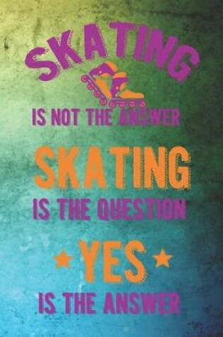 Cover of Skating Is Not The Answer Skating Is The Question Yes Is The Answer