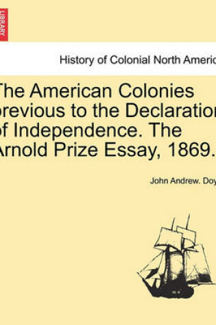 Cover of The American Colonies Previous to the Declaration of Independence. the Arnold Prize Essay, 1869.