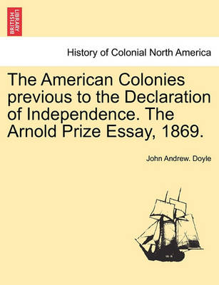 Book cover for The American Colonies Previous to the Declaration of Independence. the Arnold Prize Essay, 1869.