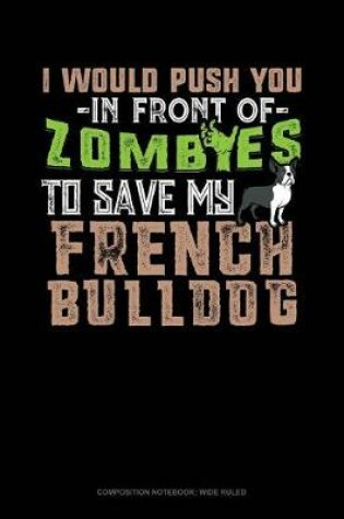 Cover of I Would Push You in Front of Zombies to Save My French Bulldog