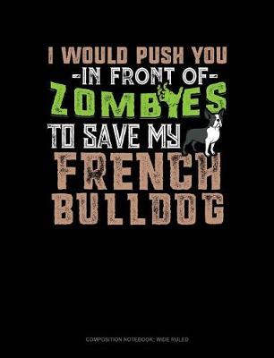 Cover of I Would Push You in Front of Zombies to Save My French Bulldog