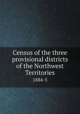 Book cover for Census of the three provisional districts of the Northwest Territories 1884-5