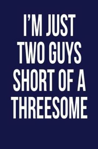 Cover of I'm Just Two Guys Short of a Threesome